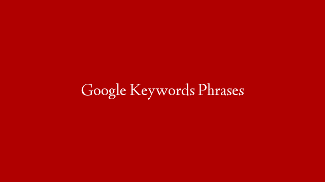 Google Keywords Phrases