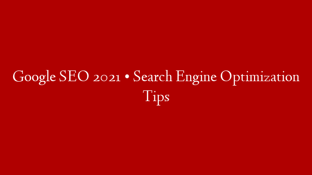 Google SEO 2021 • Search Engine Optimization Tips