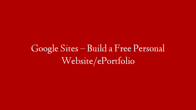 Google Sites – Build a Free Personal Website/ePortfolio