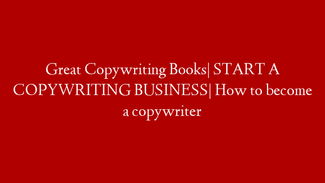 Great Copywriting Books| START A COPYWRITING BUSINESS| How to become a copywriter