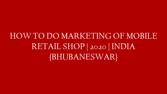 HOW TO DO MARKETING OF MOBILE RETAIL SHOP | 2020 | INDIA {BHUBANESWAR}