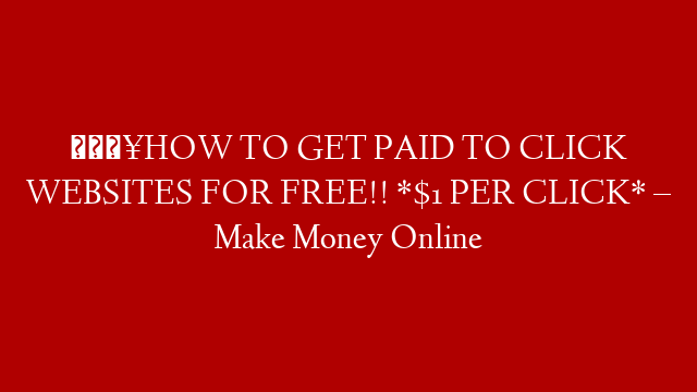 🔥HOW TO GET PAID TO CLICK WEBSITES FOR FREE!! *$1 PER CLICK* – Make Money Online