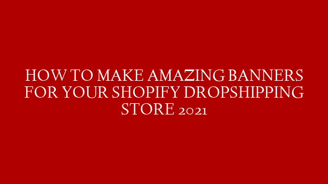 HOW TO MAKE AMAZING BANNERS FOR YOUR SHOPIFY DROPSHIPPING STORE 2021