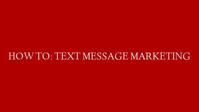 HOW TO: TEXT MESSAGE MARKETING