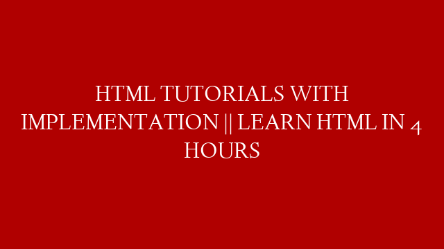 HTML TUTORIALS WITH IMPLEMENTATION || LEARN HTML IN 4 HOURS
