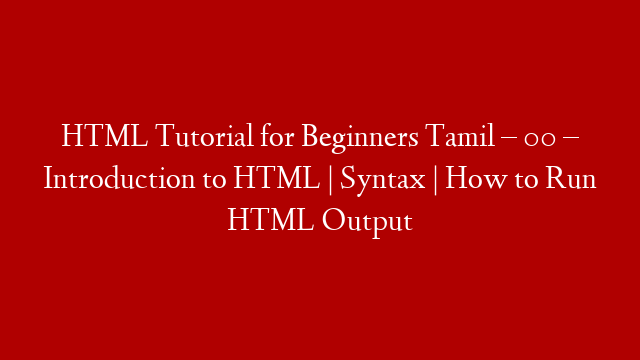 HTML Tutorial for Beginners Tamil – 00 – Introduction to HTML | Syntax | How to Run HTML Output