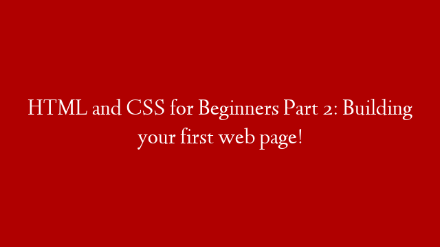 HTML and CSS for Beginners Part 2: Building your first web page!