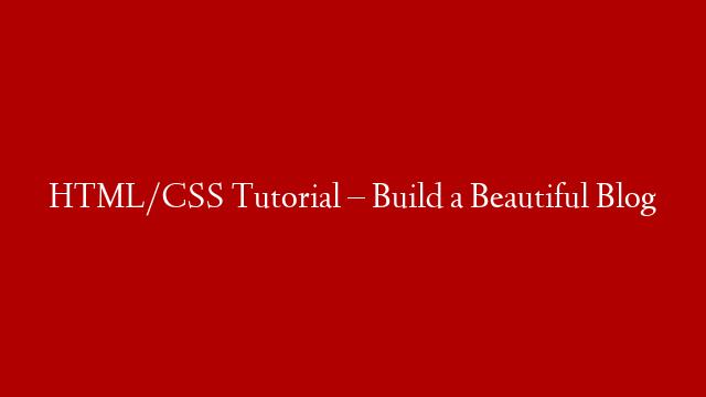 HTML/CSS Tutorial – Build a Beautiful Blog