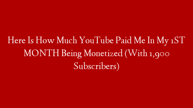 Here Is How Much YouTube Paid Me In My 1ST MONTH Being Monetized (With 1,900 Subscribers)