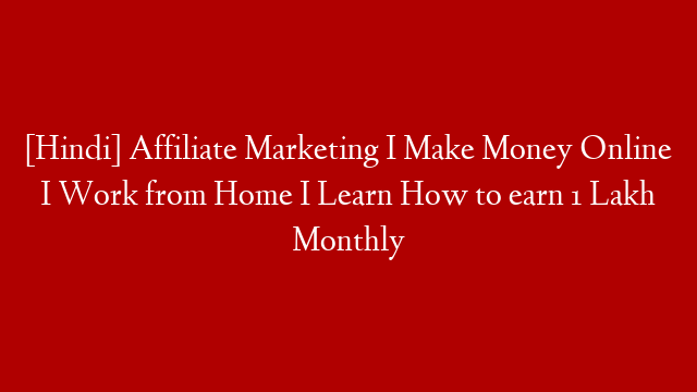 [Hindi] Affiliate Marketing I Make Money Online I Work from Home I Learn How to earn 1 Lakh Monthly
