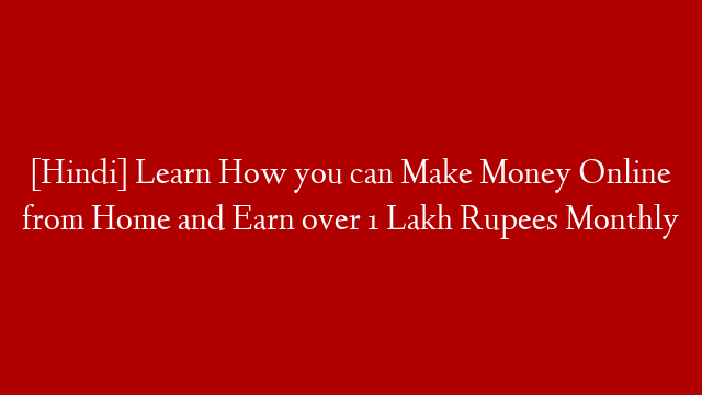 [Hindi] Learn How you can Make Money Online from Home and Earn over 1 Lakh Rupees Monthly