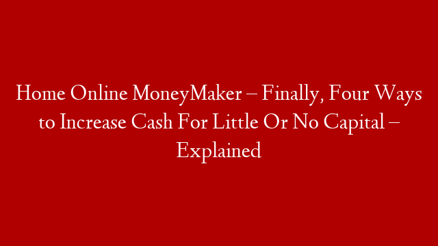 Home Online MoneyMaker – Finally, Four Ways to Increase Cash For Little Or No Capital – Explained post thumbnail image