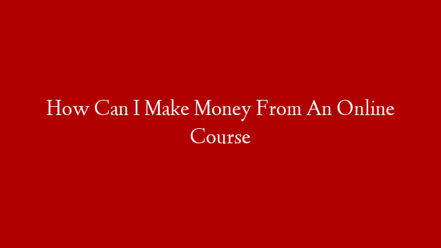 How Can I Make Money From An Online Course