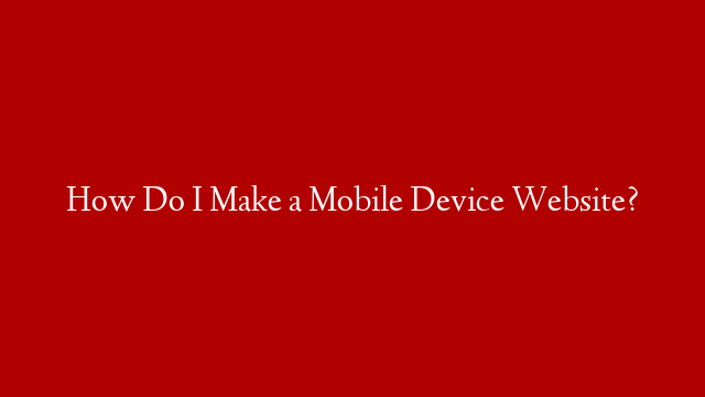 How Do I Make a Mobile Device Website?
