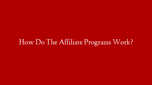 How Do The Affiliate Programs Work?