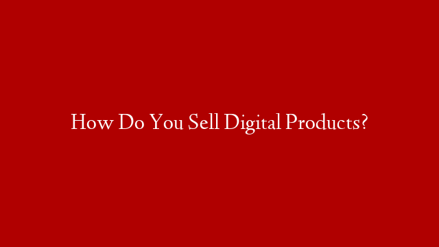 How Do You Sell Digital Products?