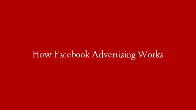 How Facebook Advertising Works