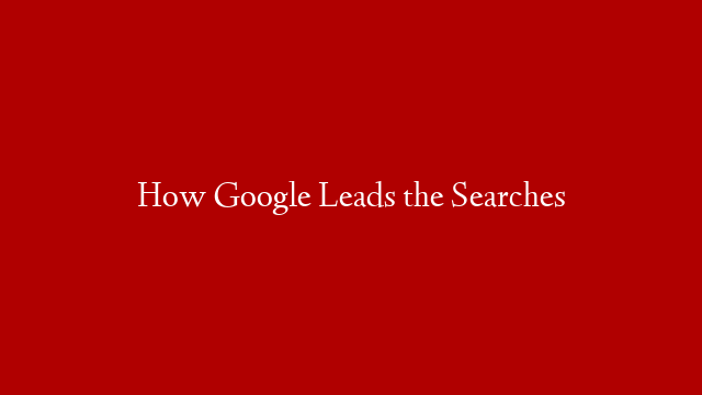 How Google Leads the Searches