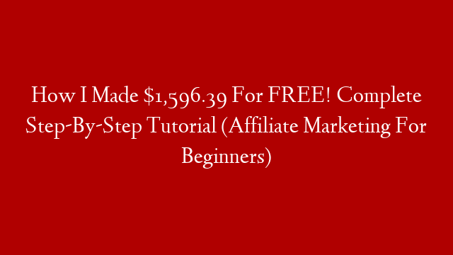 How I Made $1,596.39 For FREE! Complete Step-By-Step Tutorial (Affiliate Marketing For Beginners)
