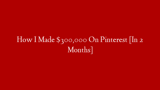 How I Made $300,000 On Pinterest [In 2 Months]
