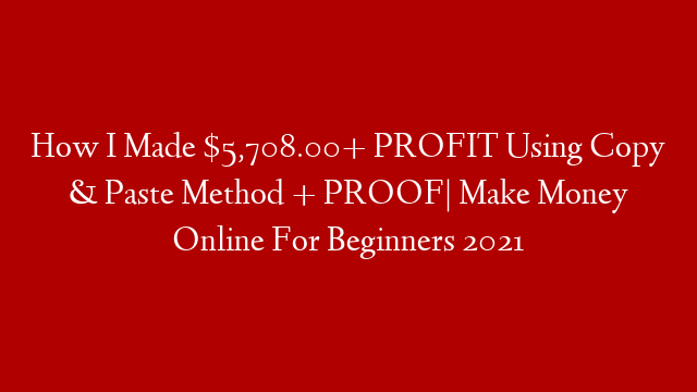 How I Made $5,708.00+ PROFIT Using Copy & Paste Method + PROOF| Make Money Online For Beginners 2021