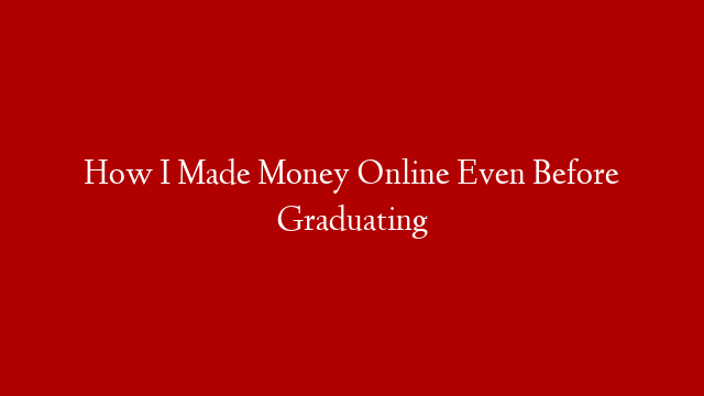How I Made Money Online Even Before Graduating