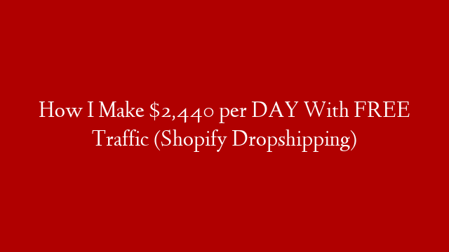 How I Make $2,440 per DAY With FREE Traffic (Shopify Dropshipping)