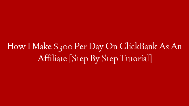 How I Make $300 Per Day On ClickBank As An Affiliate [Step By Step Tutorial]