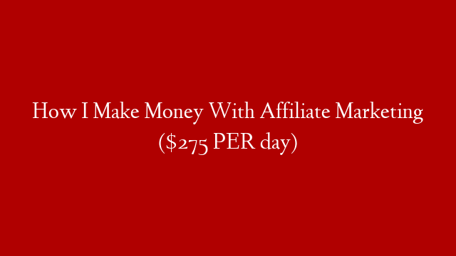 How I Make Money With Affiliate Marketing ($275 PER day)