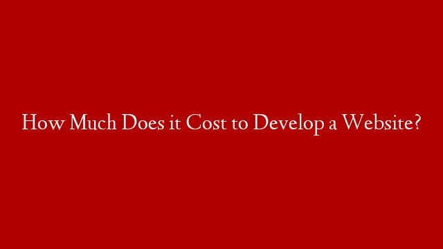 How Much Does it Cost to Develop a Website?