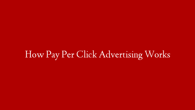 How Pay Per Click Advertising Works
