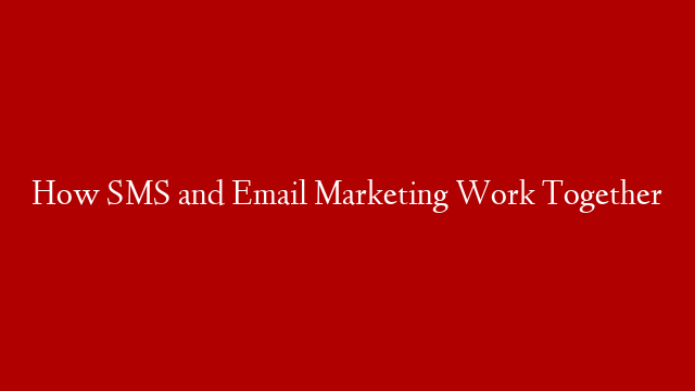 How SMS and Email Marketing Work Together