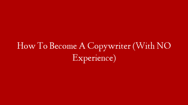 How To Become A Copywriter (With NO Experience)