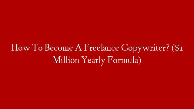 How To Become A Freelance Copywriter? ($1 Million Yearly Formula)