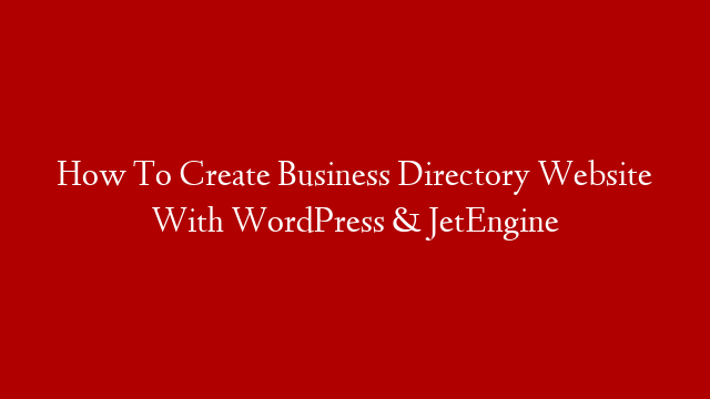 How To Create Business Directory Website With WordPress & JetEngine