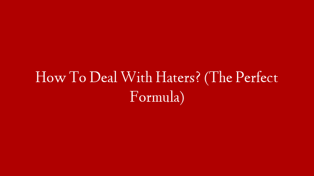 How To Deal With Haters? (The Perfect Formula)