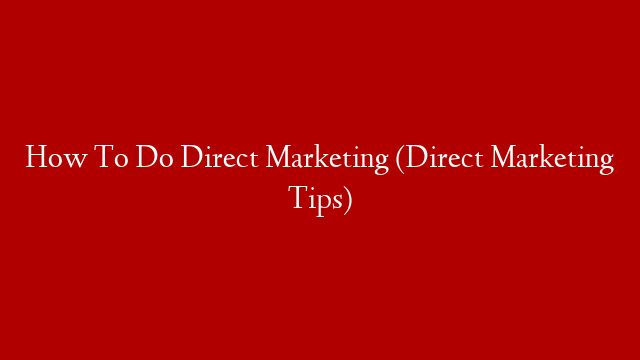 How To Do Direct Marketing (Direct Marketing Tips)