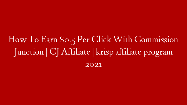 How To Earn $0.5 Per Click With Commission Junction | CJ Affiliate | krisp affiliate program 2021 post thumbnail image