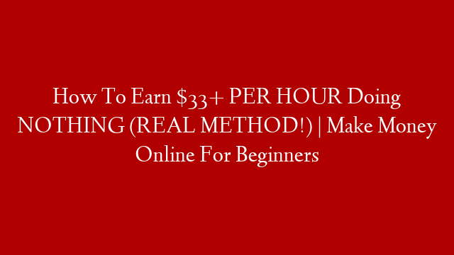 How To Earn $33+ PER HOUR Doing NOTHING (REAL METHOD!) | Make Money Online For Beginners