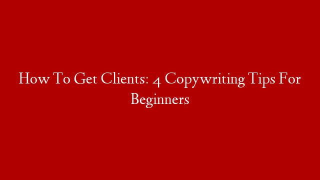 How To Get Clients: 4 Copywriting Tips For Beginners post thumbnail image