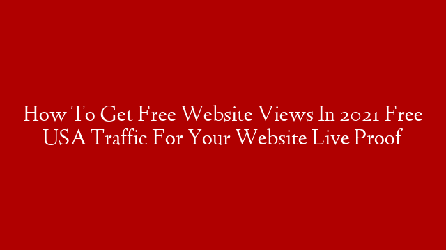How To Get Free Website Views In 2021 Free USA Traffic For Your Website Live Proof