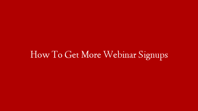 How To Get More Webinar Signups