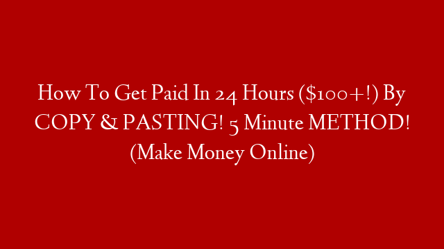 How To Get Paid In 24 Hours ($100+!) By COPY & PASTING! 5 Minute METHOD! (Make Money Online)