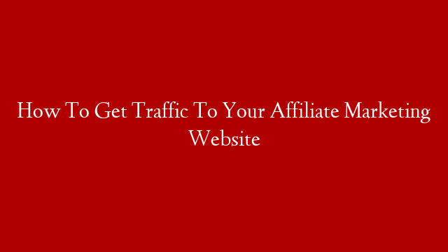 How To Get Traffic To Your Affiliate Marketing Website post thumbnail image