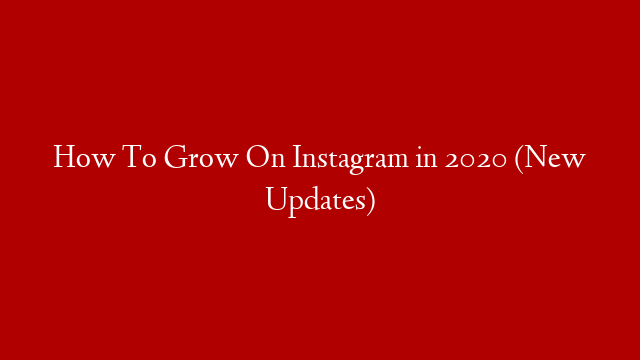 How To Grow On Instagram in 2020 (New Updates)