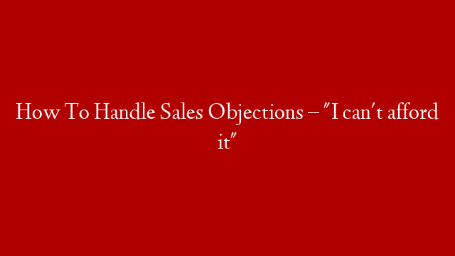 How To Handle Sales Objections – "I can't afford it"