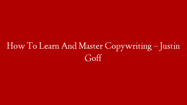 How To Learn And Master Copywriting – Justin Goff