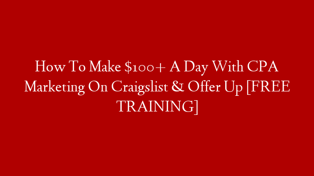 How To Make $100+ A Day With CPA Marketing On Craigslist & Offer Up [FREE TRAINING]
