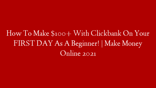 How To Make $100+ With Clickbank On Your FIRST DAY As A Beginner! | Make Money Online 2021