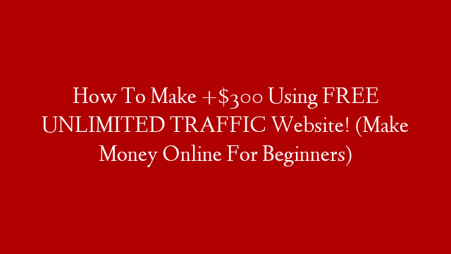 How To Make +$300 Using FREE UNLIMITED TRAFFIC Website! (Make Money Online For Beginners)
